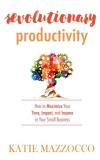 Katie Mazzocco Revolutionary Productivity How To Maximize Your Time Impact And Income In 