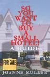 Joanne Muller So You Want To Buy A Small Hotel! A Guide 
