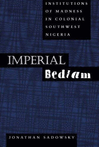Jonathan Sadowsky Imperial Bedlam 10 Institutions Of Madness In Colonial Southwest Nig 