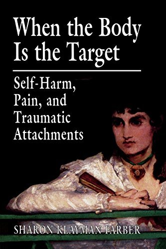 Sharon Klayman Farber/When the Body Is the Target@ Self-Harm, Pain, and Traumatic Attachments@Revised