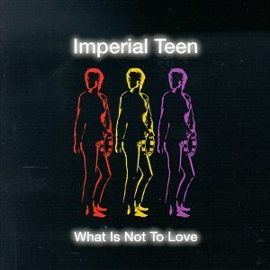 Imperial Teen/What Is Not To Love