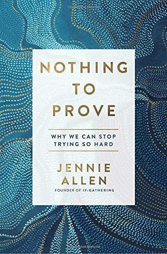 Jennie Allen/Nothing to Prove@ Why We Can Stop Trying So Hard