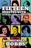 G. Michael Dobbs 15 Minutes With...Forty Years Of Interviews 