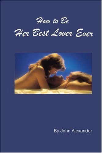 JOHN ALEXANDER/How To Be Her Best Lover Ever