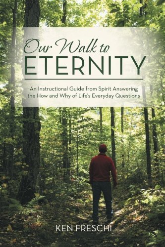 Ken Freschi Our Walk To Eternity An Instructional Guide From Spirit Answering The 