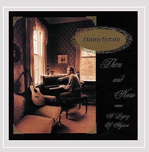 Danny Byram/Then & Now: A Legacy Of Hymns