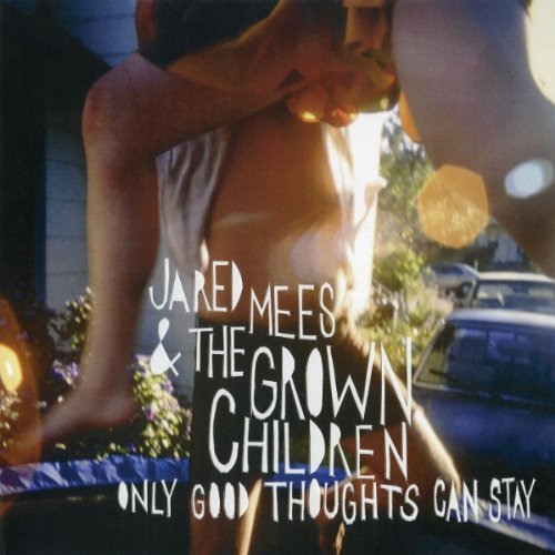 Jared Mees & The Grown Children/Only Good Thoughts Can Stay