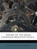 Royal Canadian Mounted Police Report Of The Royal Canadian Mounted Police... 