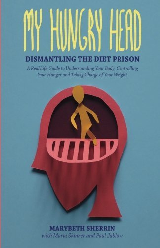 Paul Jablow My Hungry Head Dismantling The Diet Prison A Real Life Guide To 