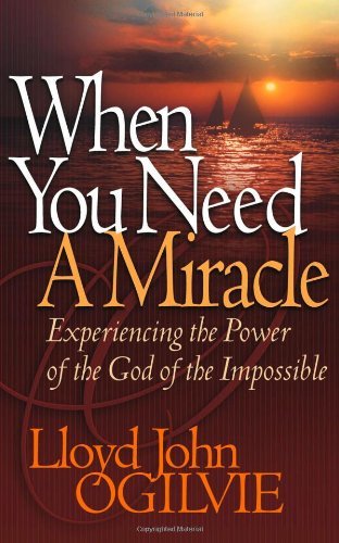 Lloyd John Ogilvie When You Need A Miracle Experiencing The Power Of The God Of The Impossib 