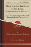 Royal Geographical Society Charter And Bye Laws Of The Royal Geographical Soc As Amended By A Special General Meeting Held On J 