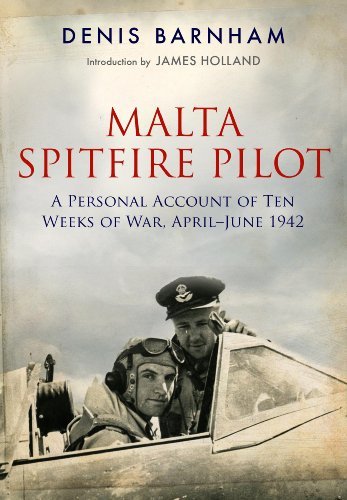 Denis Barnham Malta Spitfire Pilot A Personal Account Of Ten Weeks Of War April Jun 
