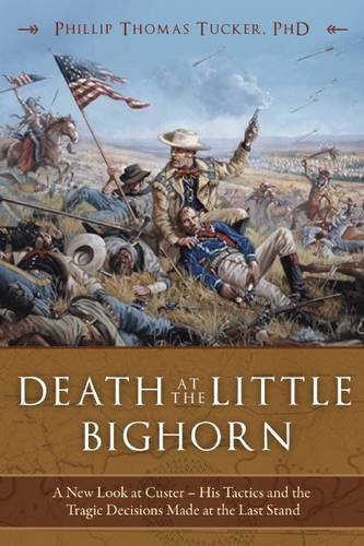 Philip Thomas Tucker/Death At The Little Bighorn@A New Look At Custer, His Tactics And The Tragic D