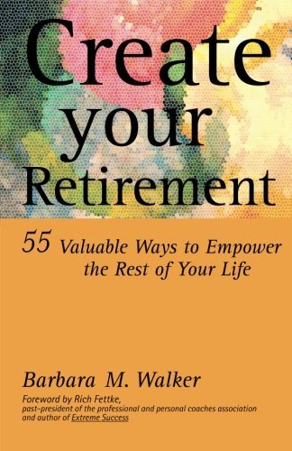 Barbara M. Walker/Create Your Retirement@ 55 Ways to Empower the Rest of Your Life