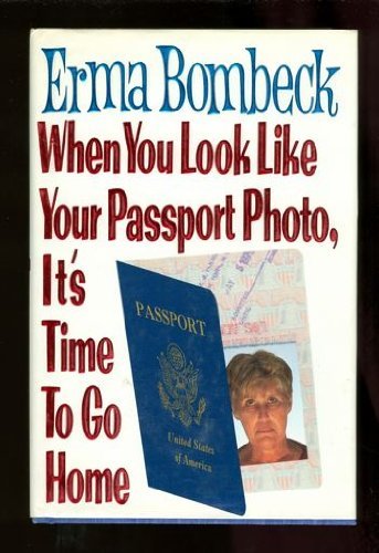 Erma Bombeck/When You Look Like Your Passport Photo, It's Time To Go Home
