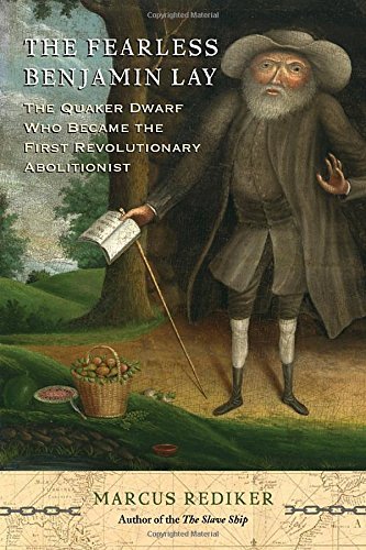 Marcus Rediker/The Fearless Benjamin Lay@ The Quaker Dwarf Who Became the First Revolutiona