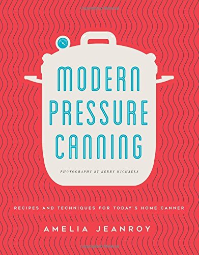 Amelia Jeanroy Modern Pressure Canning Recipes And Techniques For Today's Home Canner 