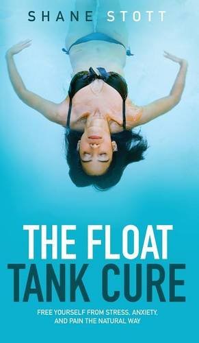 Shane Stott/The Float Tank Cure@ Free Yourself from Stress, Anxiety, and Pain the