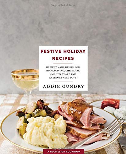 Addie Gundry/Festive Holiday Recipes@103 Must-Make Dishes for Thanksgiving, Christmas, and New Year's Eve Everyone Will Love