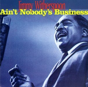 Jimmy Witherspoon/Ain'T Nobody's Business
