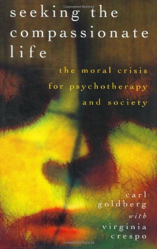 Carl Goldberg Seeking The Compassionate Life The Moral Crisis For Psychotherapy And Society 