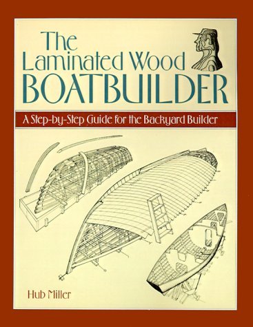 Hub Miller The Laminated Wood Boatbuilder A Step By Step Guide For The Backyard Builder 