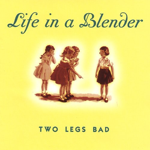 Life In A Blender/Two Legs Bad