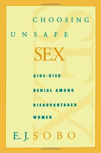 Elisa J. Sobo Choosing Unsafe Sex Aids Risk Denial Among Disadvantaged Women 