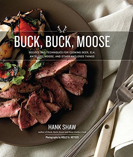 Hank Shaw Buck Buck Moose Recipes And Techniques For Cooking Deer Elk Moo 