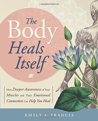 Emily A. Francis/The Body Heals Itself@ How Deeper Awareness of Your Muscles and Their Em