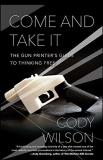 Cody Wilson Come And Take It The Gun Printer's Guide To Thinking Free 