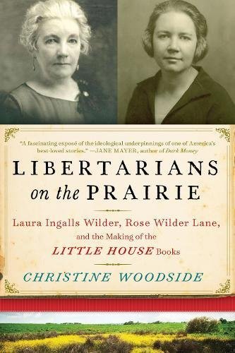 Christine Woodside Libertarians On The Prairie Laura Ingalls Wilder Rose Wilder Lane And The M 