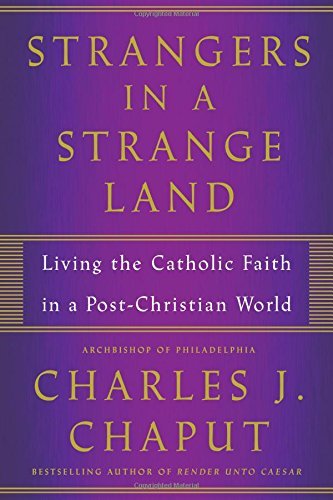 Charles J. Chaput Strangers In A Strange Land Living The Catholic Faith In A Post Christian Wor 