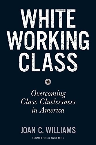 Joan C. Williams/White Working Class@ Overcoming Class Cluelessness in America