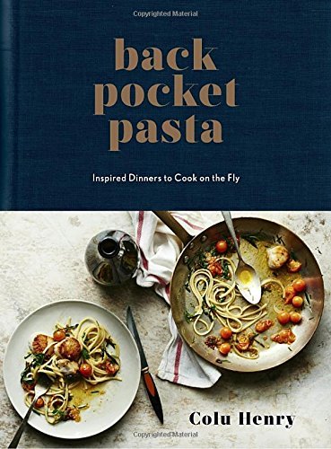 Colu Henry Back Pocket Pasta Inspired Dinners To Cook On The Fly A Cookbook 