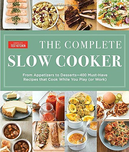 America's Test Kitchen/The Complete Slow Cooker@ From Appetizers to Desserts - 400 Must-Have Recip