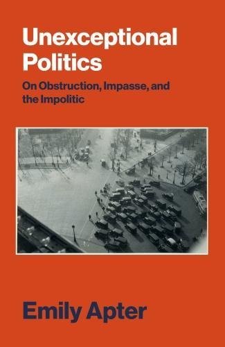 Emily Apter/Unexceptional Politics@On Obstruction, Impasse and the Impolitic
