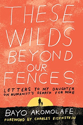 Bayo Akomolafe These Wilds Beyond Our Fences Letters To My Daughter On Humanity's Search For H 