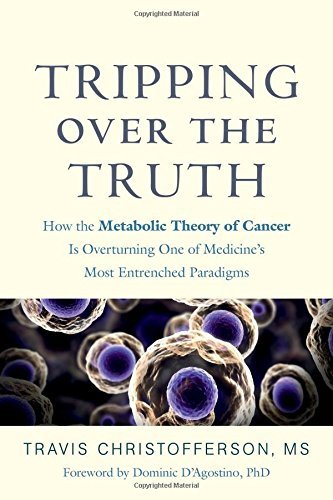 Travis Christofferson/Tripping Over the Truth@ How the Metabolic Theory of Cancer Is Overturning