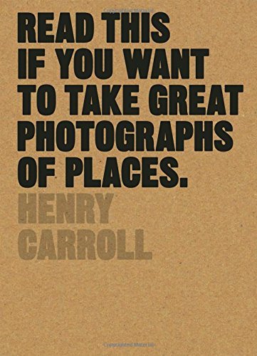 Henry Carroll/Read This If You Want to Take Great Photographs of