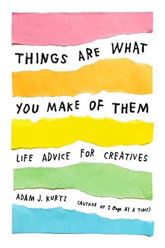 Adam J. Kurtz/Things Are What You Make of Them@Life Advice for Creatives