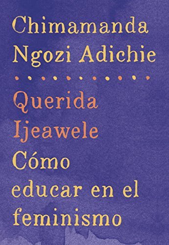 Chimamanda Ngozi Adichie/Querida Ijeawele/ Dear Ijeawele, or A Feminist Man