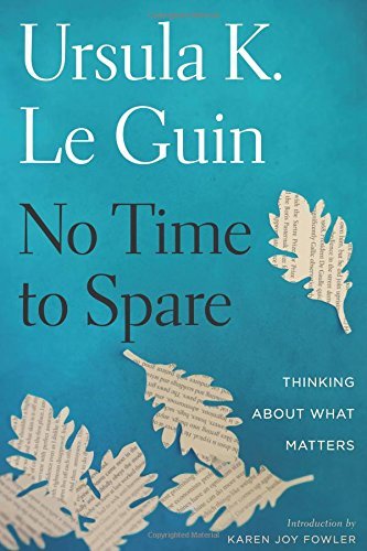 Ursula K. Le Guin/No Time to Spare@Thinking about What Matters