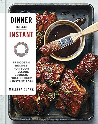 Melissa Clark/Dinner in an Instant@ 75 Modern Recipes for Your Pressure Cooker, Multi