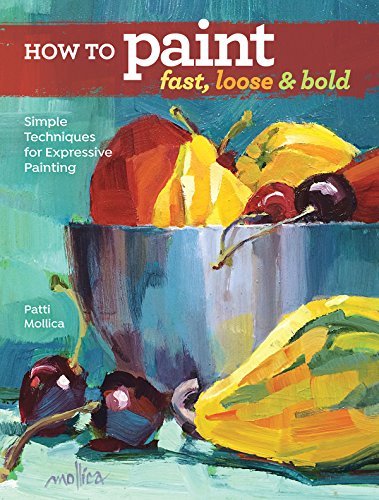 Patti Mollica/How to Paint Fast, Loose and Bold@ Simple Techniques for Expressive Painting