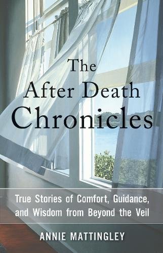 Annie Mattingley/The After Death Chronicles@ True Stories of Comfort, Guidance, and Wisdom fro