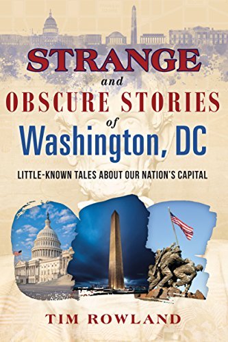 Tim Rowland Strange And Obscure Stories Of Washington Dc Little Known Tales About Our Nation's Capital 