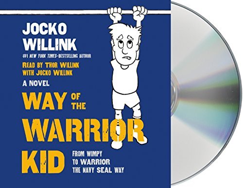 Jocko Willink Way Of The Warrior Kid From Wimpy To Warrior The Navy Seal Way A Novel 