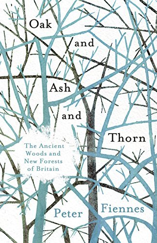 Peter Fiennes Oak And Ash And Thorn The Ancient Woods And New Forests Of Britain 