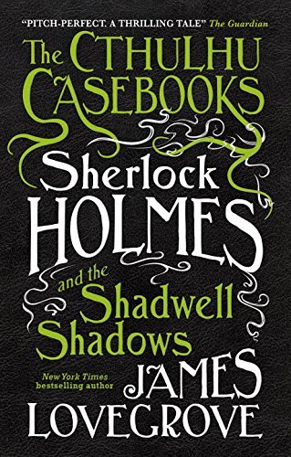 James Lovegrove/Sherlock Holmes and the Shadwell Shadows@Cthulhu Casebooks #1